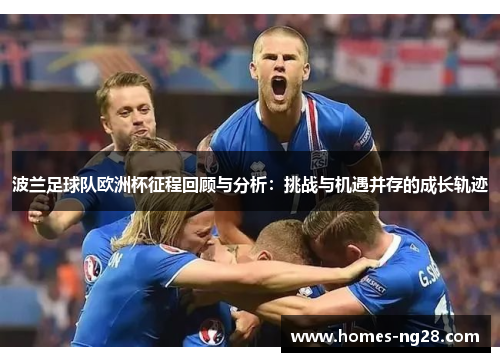 波兰足球队欧洲杯征程回顾与分析：挑战与机遇并存的成长轨迹