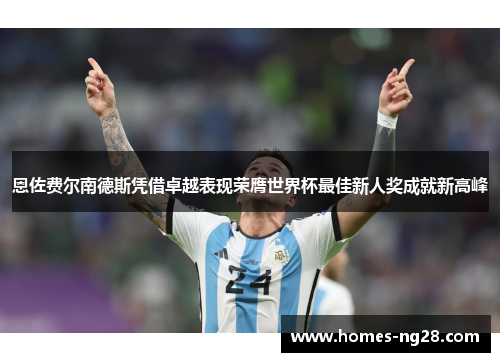 恩佐费尔南德斯凭借卓越表现荣膺世界杯最佳新人奖成就新高峰