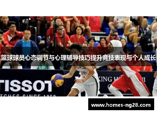 篮球球员心态调节与心理辅导技巧提升竞技表现与个人成长