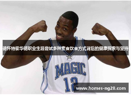 德怀特霍华德职业生涯尝试多种素食饮食方式背后的健康探索与坚持