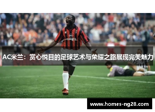 AC米兰：赏心悦目的足球艺术与荣耀之路展现完美魅力
