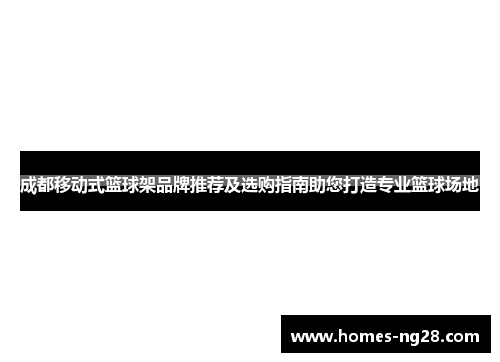 成都移动式篮球架品牌推荐及选购指南助您打造专业篮球场地