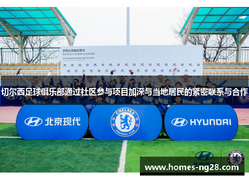切尔西足球俱乐部通过社区参与项目加深与当地居民的紧密联系与合作
