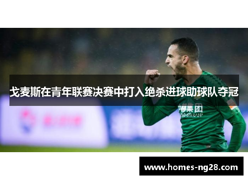 戈麦斯在青年联赛决赛中打入绝杀进球助球队夺冠