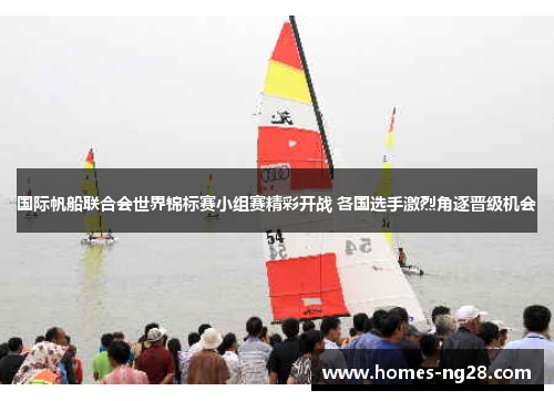 国际帆船联合会世界锦标赛小组赛精彩开战 各国选手激烈角逐晋级机会