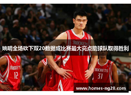 姚明全场砍下双20数据成比赛最大亮点助球队取得胜利