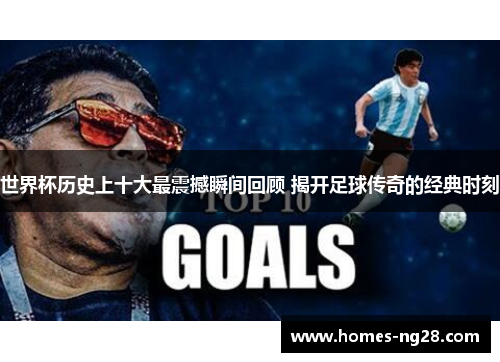 世界杯历史上十大最震撼瞬间回顾 揭开足球传奇的经典时刻