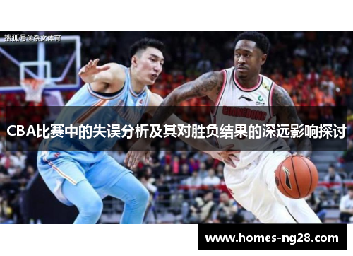 CBA比赛中的失误分析及其对胜负结果的深远影响探讨
