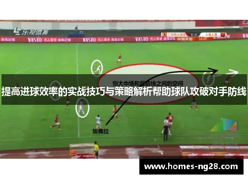 提高进球效率的实战技巧与策略解析帮助球队攻破对手防线
