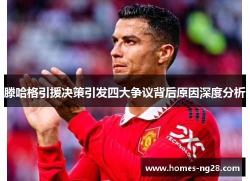 滕哈格引援决策引发四大争议背后原因深度分析