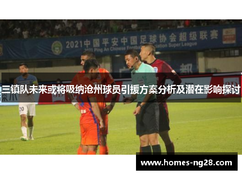 三镇队未来或将吸纳沧州球员引援方案分析及潜在影响探讨