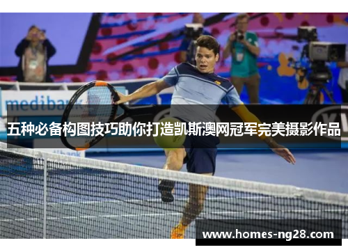 五种必备构图技巧助你打造凯斯澳网冠军完美摄影作品