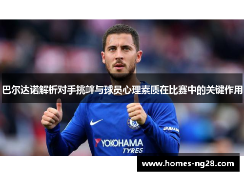 巴尔达诺解析对手挑衅与球员心理素质在比赛中的关键作用