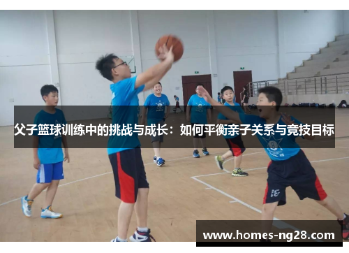 父子篮球训练中的挑战与成长：如何平衡亲子关系与竞技目标