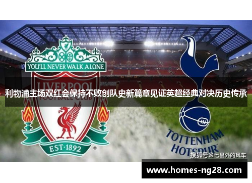 利物浦主场双红会保持不败创队史新篇章见证英超经典对决历史传承