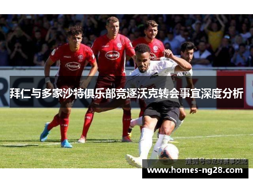 拜仁与多家沙特俱乐部竞逐沃克转会事宜深度分析