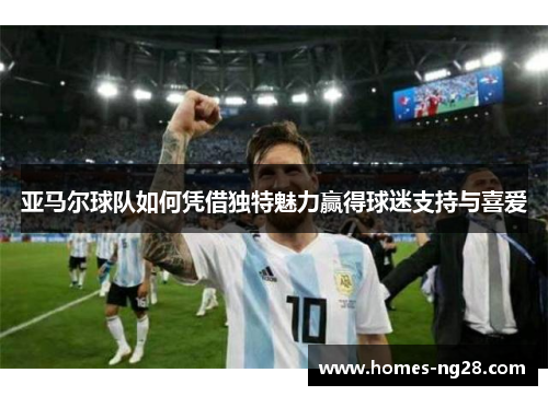 亚马尔球队如何凭借独特魅力赢得球迷支持与喜爱