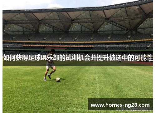 如何获得足球俱乐部的试训机会并提升被选中的可能性