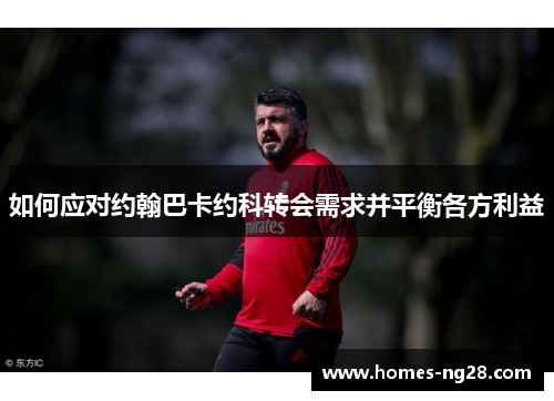 如何应对约翰巴卡约科转会需求并平衡各方利益