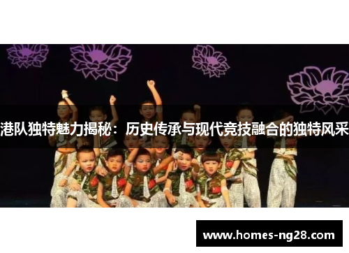 港队独特魅力揭秘：历史传承与现代竞技融合的独特风采
