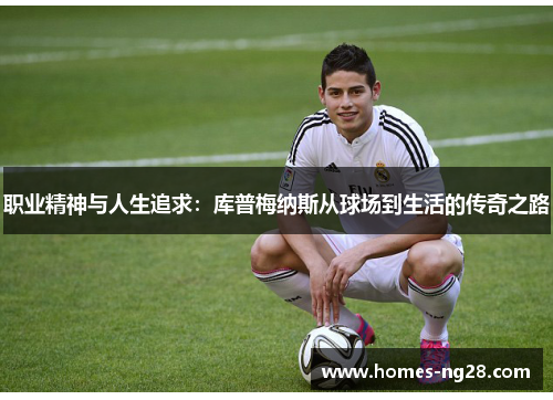 职业精神与人生追求：库普梅纳斯从球场到生活的传奇之路