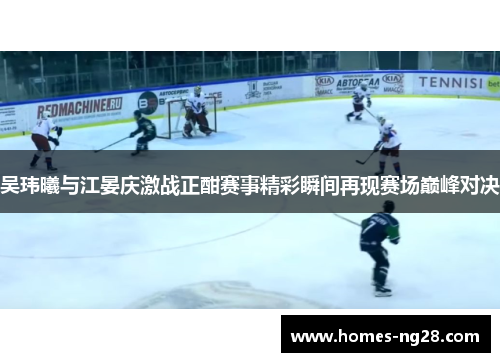吴玮曦与江晏庆激战正酣赛事精彩瞬间再现赛场巅峰对决