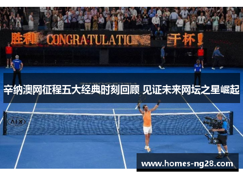 辛纳澳网征程五大经典时刻回顾 见证未来网坛之星崛起