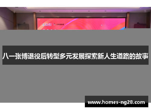 八一张博退役后转型多元发展探索新人生道路的故事
