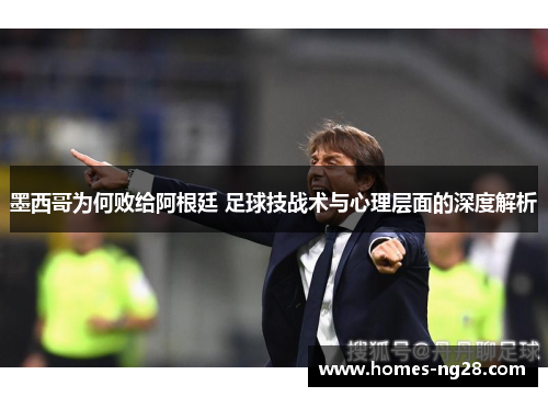 墨西哥为何败给阿根廷 足球技战术与心理层面的深度解析