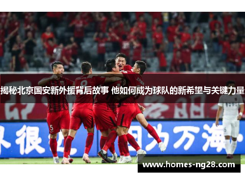 揭秘北京国安新外援背后故事 他如何成为球队的新希望与关键力量