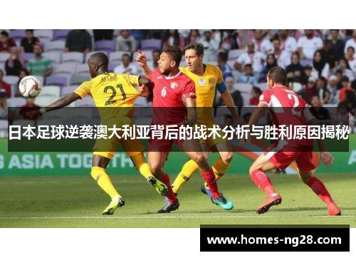 日本足球逆袭澳大利亚背后的战术分析与胜利原因揭秘