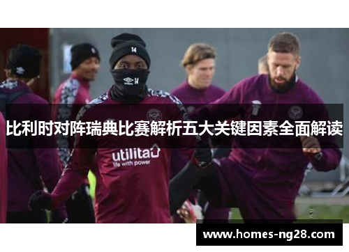 比利时对阵瑞典比赛解析五大关键因素全面解读