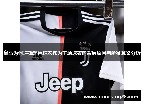 皇马为何选择黑色球衣作为主场球衣的背后原因与象征意义分析