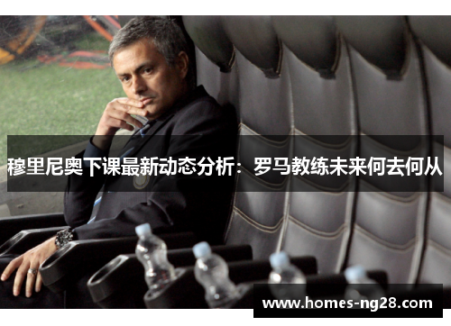 穆里尼奥下课最新动态分析：罗马教练未来何去何从
