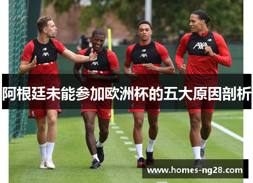 阿根廷未能参加欧洲杯的五大原因剖析