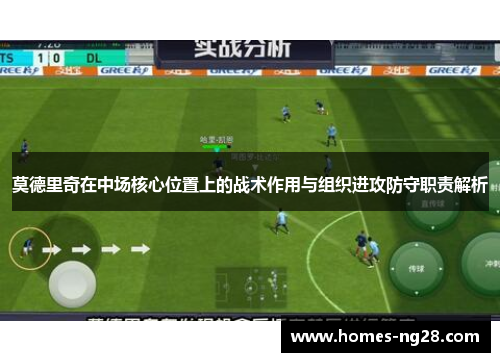 莫德里奇在中场核心位置上的战术作用与组织进攻防守职责解析