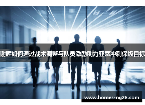 谢晖如何通过战术调整与队员激励助力亚泰冲刺保级目标