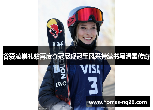 谷爱凌崇礼站再度夺冠展现冠军风采持续书写滑雪传奇