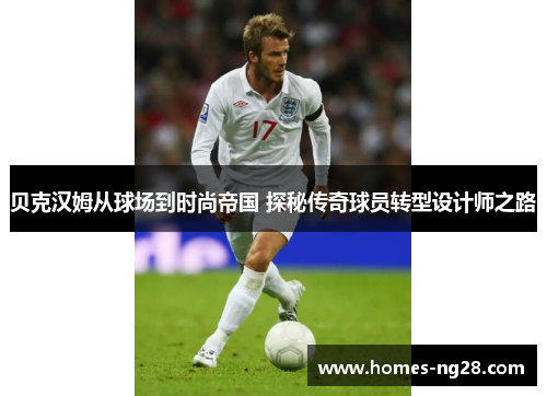 贝克汉姆从球场到时尚帝国 探秘传奇球员转型设计师之路