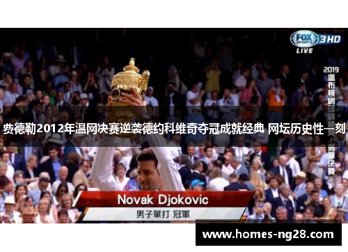 费德勒2012年温网决赛逆袭德约科维奇夺冠成就经典 网坛历史性一刻