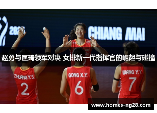赵勇与匡琦领军对决 女排新一代指挥官的崛起与碰撞
