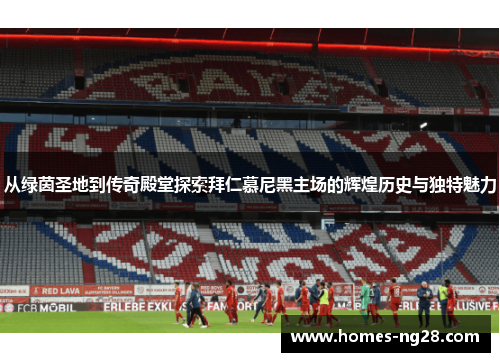 从绿茵圣地到传奇殿堂探索拜仁慕尼黑主场的辉煌历史与独特魅力 从绿茵圣地到传奇殿堂探索拜仁慕尼黑主场的辉煌历史与独特魅力