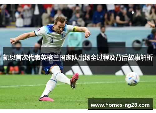 凯恩首次代表英格兰国家队出场全过程及背后故事解析