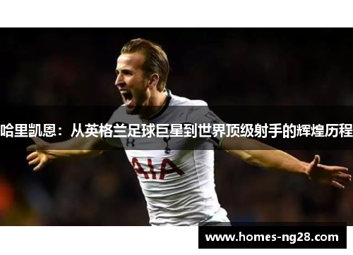 哈里凯恩：从英格兰足球巨星到世界顶级射手的辉煌历程