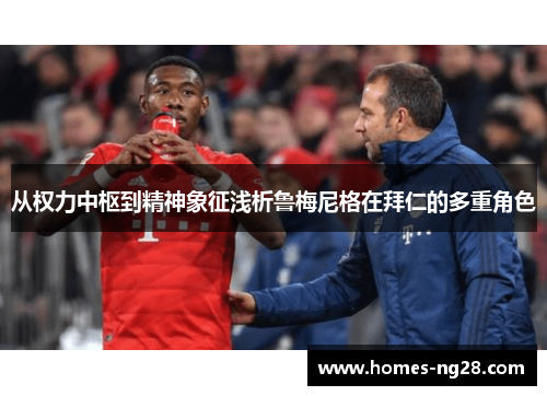 从权力中枢到精神象征浅析鲁梅尼格在拜仁的多重角色