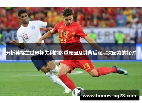 分析英格兰世界杯失利的多重原因及其背后深层次因素的探讨 分析英格兰世界杯失利的多重原因及其背后深层次因素的探讨