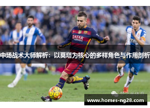 中场战术大师解析：以莫塔为核心的多样角色与作用剖析