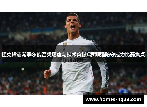 捷克锋霸希季尔能否凭速度与技术突破C罗顽强防守成为比赛焦点