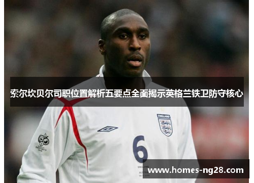 索尔坎贝尔司职位置解析五要点全面揭示英格兰铁卫防守核心