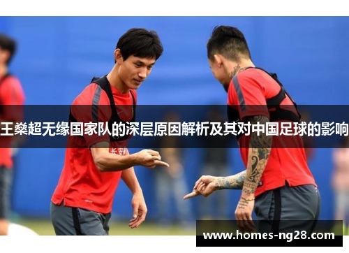 王燊超无缘国家队的深层原因解析及其对中国足球的影响